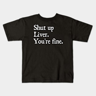 shut up liver. You're fine. Kids T-Shirt